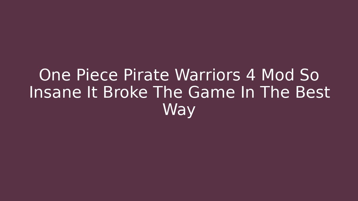 One Piece Pirate Warriors 4 Mod So Insane It Broke The Game In The Best Way