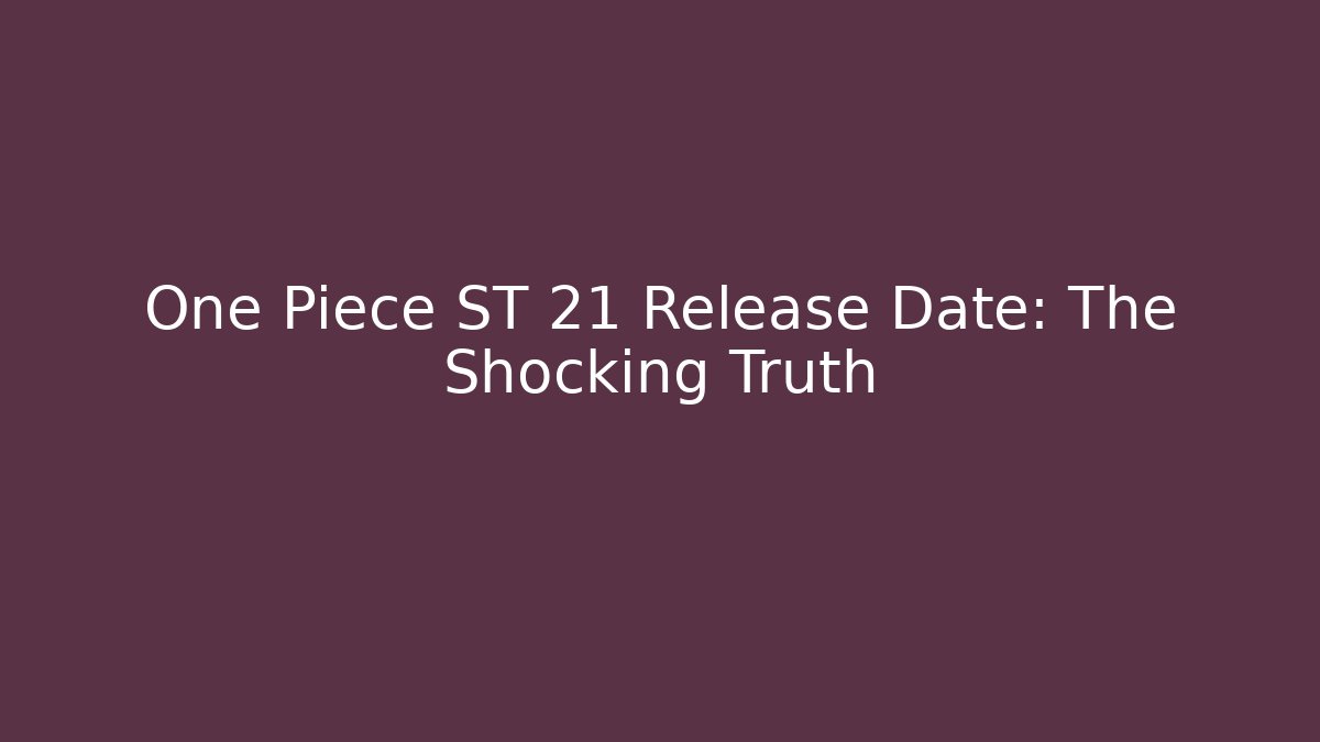 One Piece ST 21 Release Date: The Shocking Truth