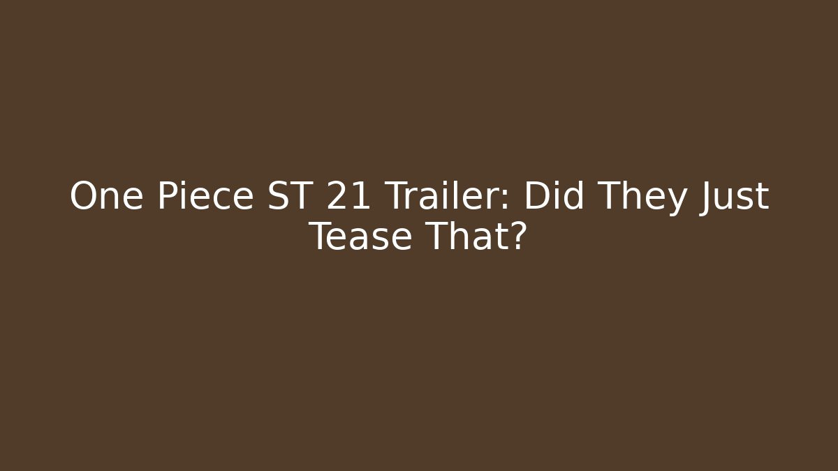 One Piece ST 21 Trailer: Did They Just Tease That?