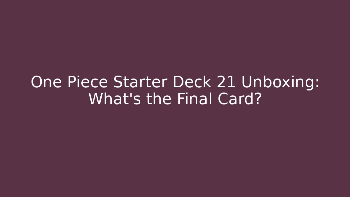 One Piece Starter Deck 21 Unboxing: What's the Final Card?