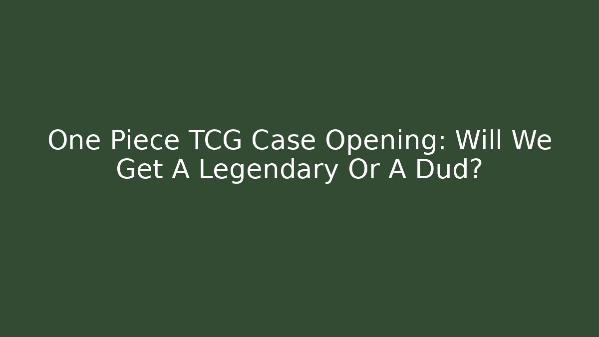 One Piece TCG Case Opening: Will We Get A Legendary Or A Dud?