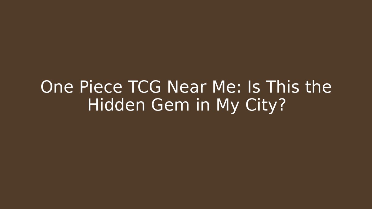 One Piece TCG Near Me: Is This the Hidden Gem in My City?