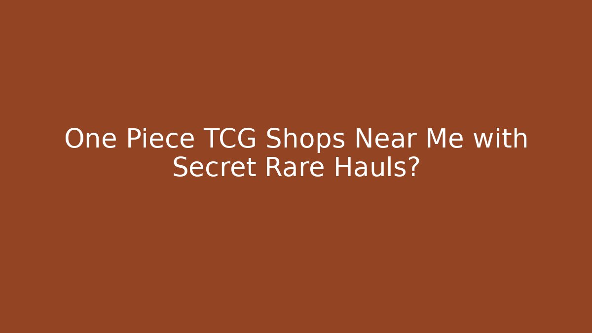 One Piece TCG Shops Near Me with Secret Rare Hauls?