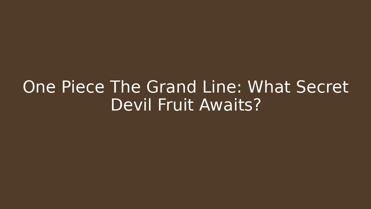 One Piece The Grand Line: What Secret Devil Fruit Awaits?
