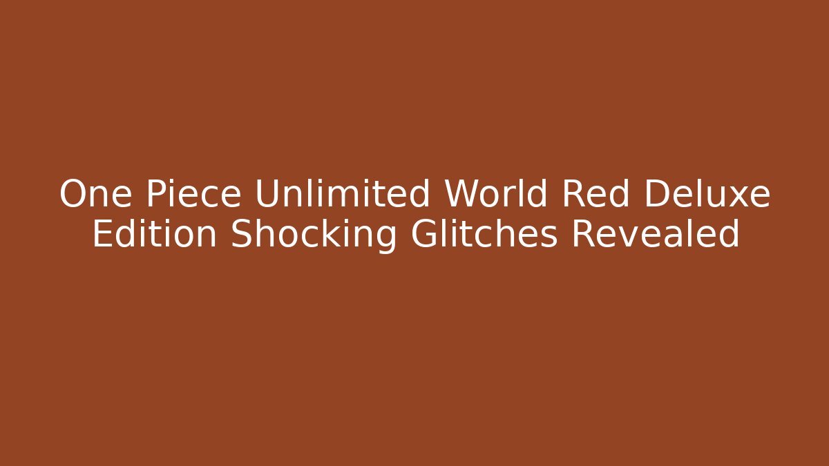 One Piece Unlimited World Red Deluxe Edition Shocking Glitches Revealed