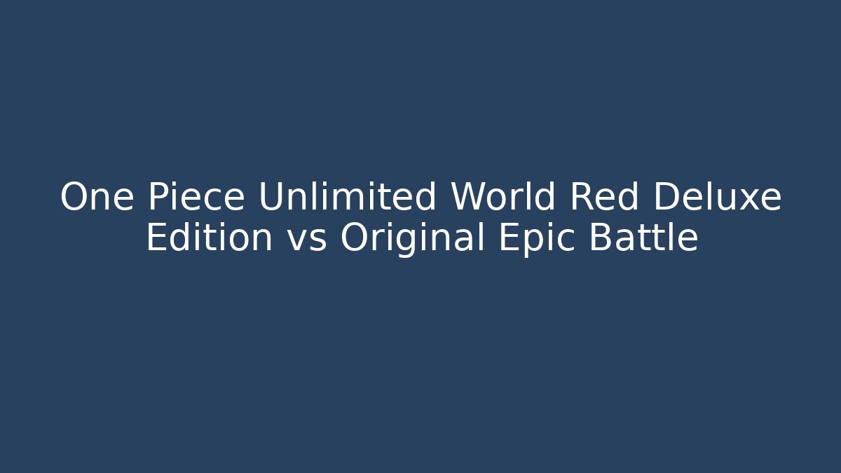 One Piece Unlimited World Red Deluxe Edition vs Original Epic Battle