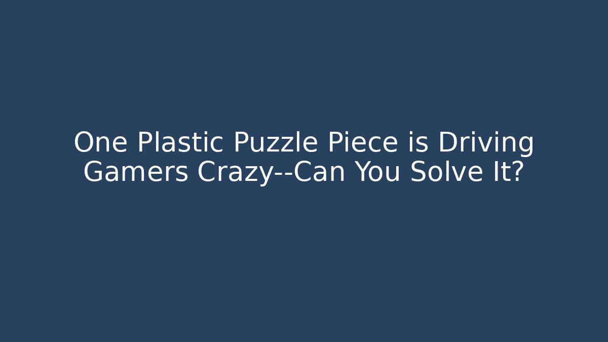 One Plastic Puzzle Piece is Driving Gamers Crazy—Can You Solve It?
