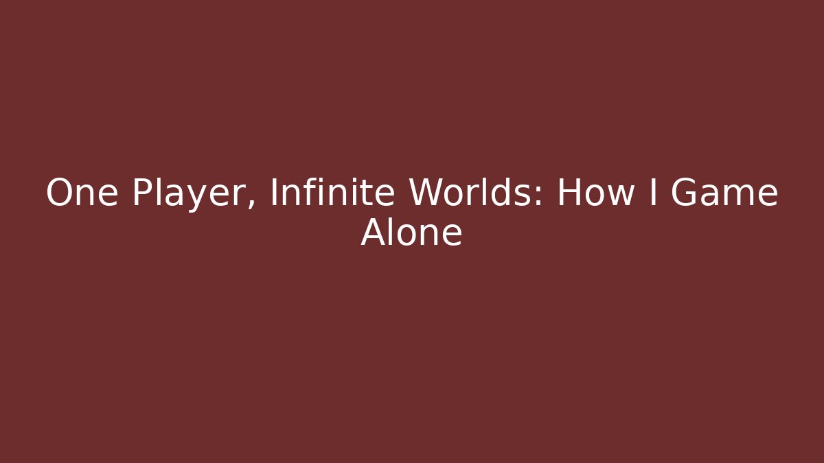 One Player, Infinite Worlds: How I Game Alone