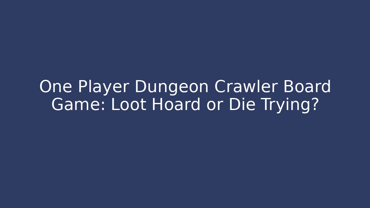 One Player Dungeon Crawler Board Game: Loot Hoard or Die Trying?
