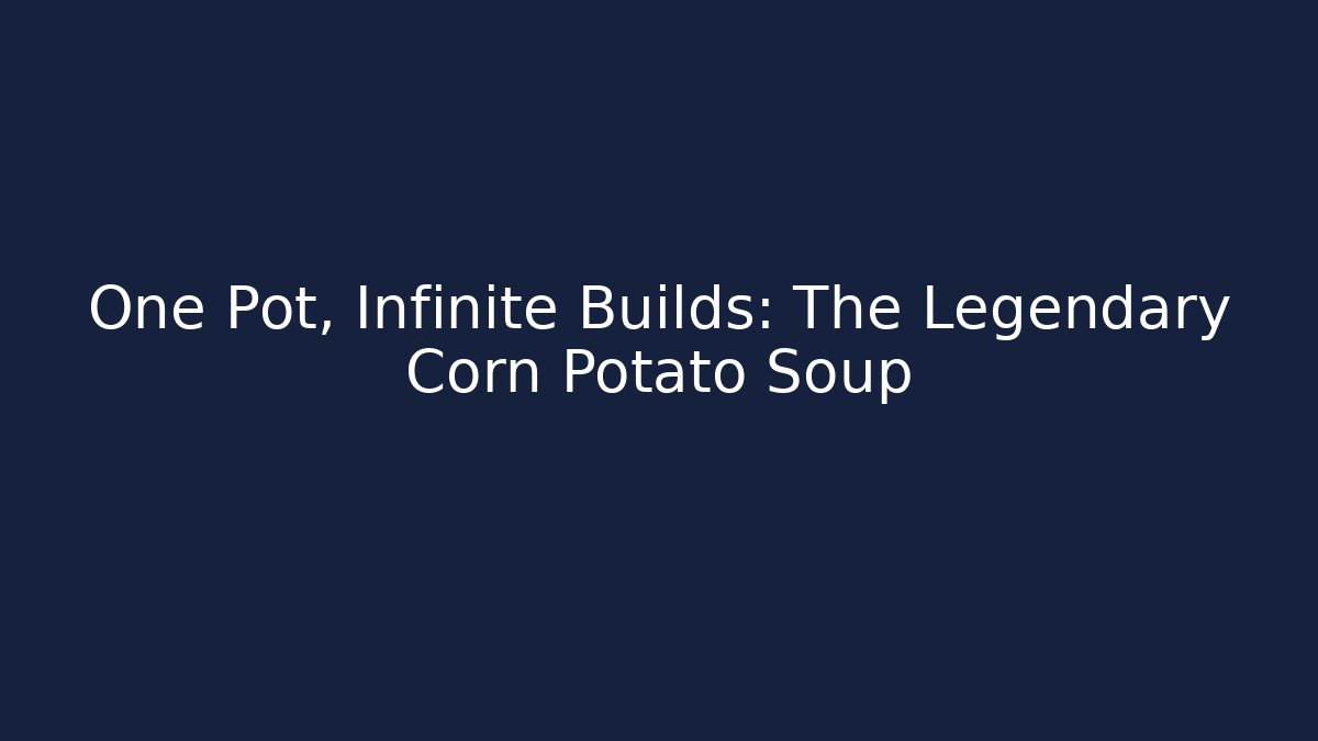 One Pot, Infinite Builds: The Legendary Corn Potato Soup