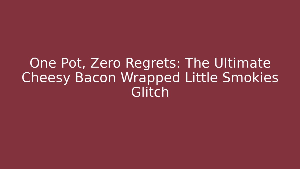 One Pot, Zero Regrets: The Ultimate Cheesy Bacon Wrapped Little Smokies Glitch