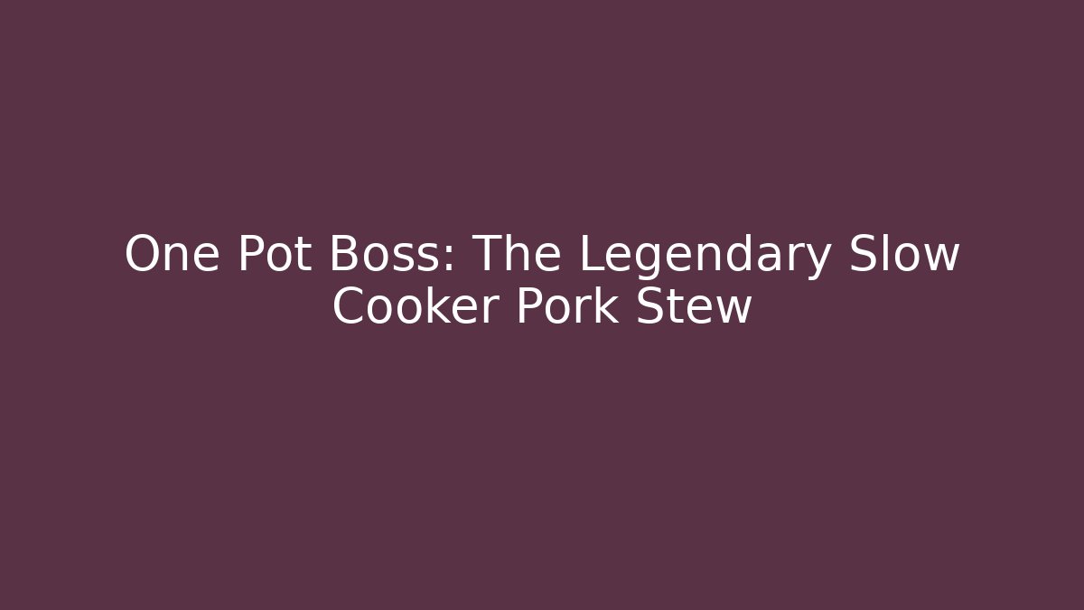 One Pot Boss: The Legendary Slow Cooker Pork Stew