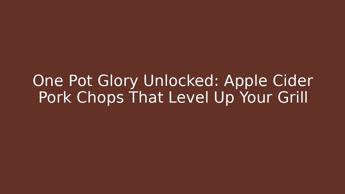 One Pot Glory Unlocked: Apple Cider Pork Chops That Level Up Your Grill
