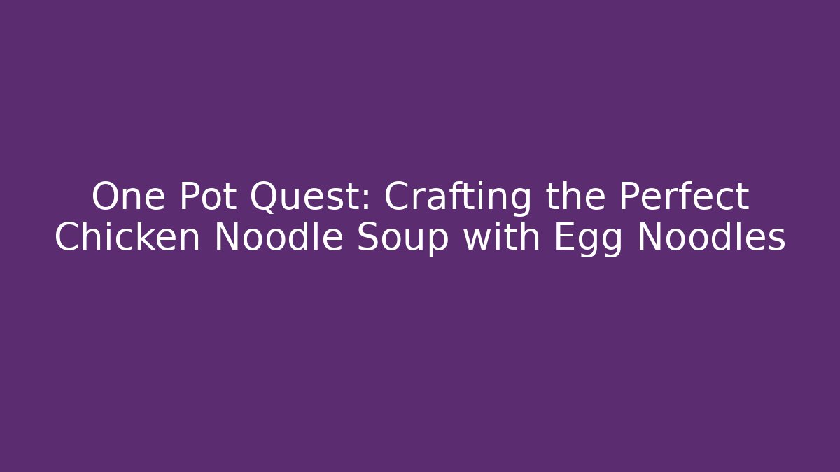 One Pot Quest: Crafting the Perfect Chicken Noodle Soup with Egg Noodles