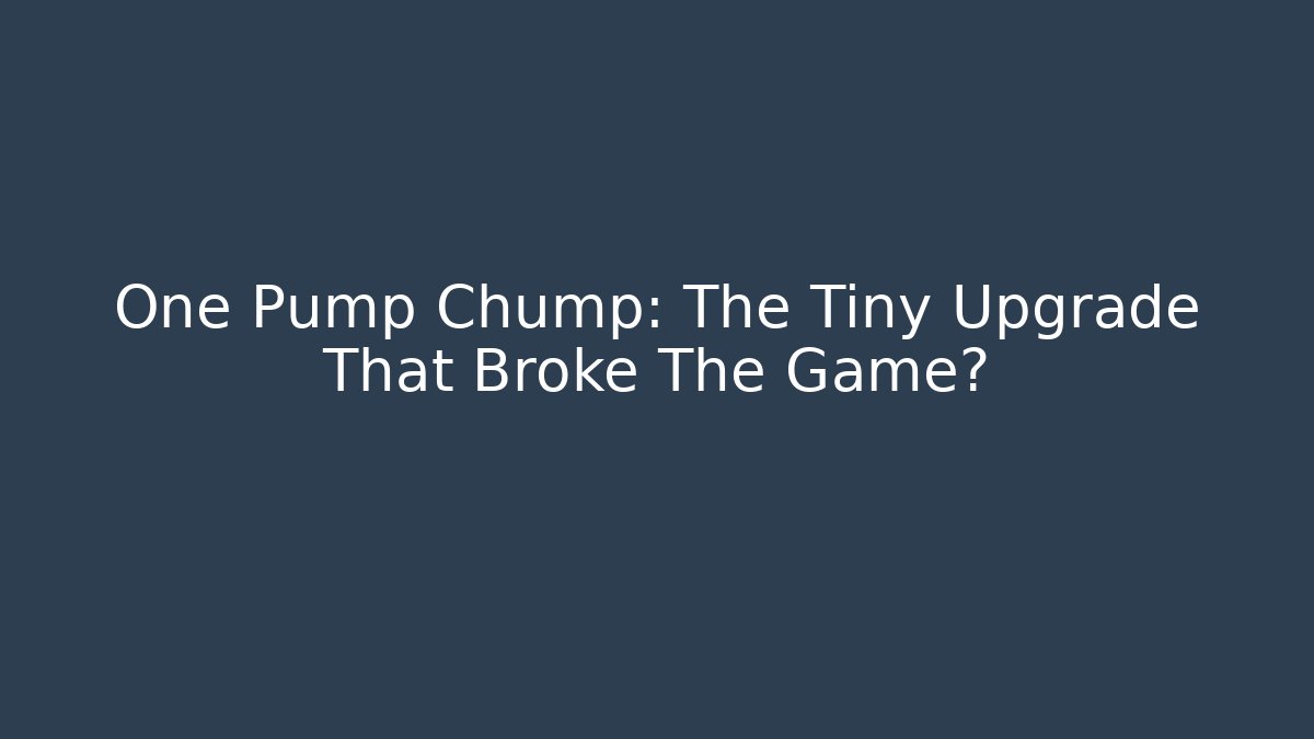 One Pump Chump: The Tiny Upgrade That Broke The Game?