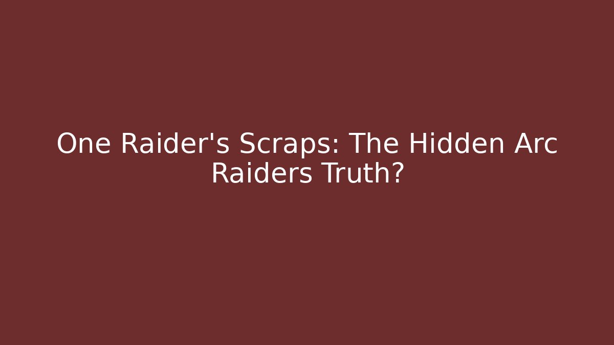 One Raider's Scraps: The Hidden Arc Raiders Truth?