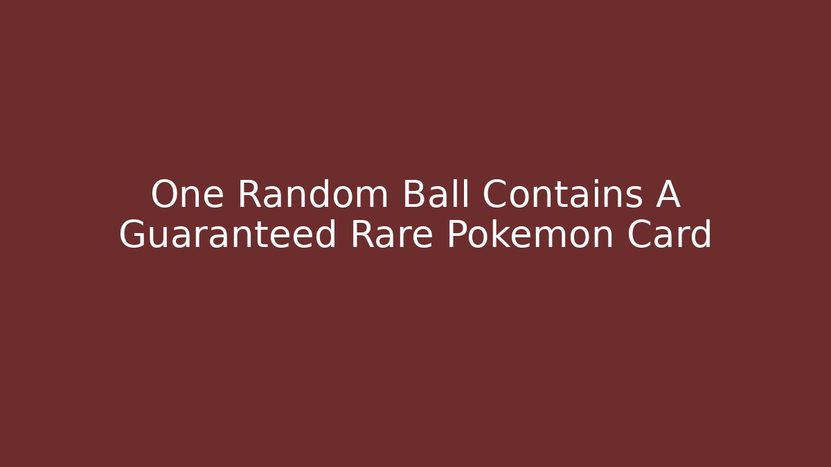 One Random Ball Contains A Guaranteed Rare Pokemon Card