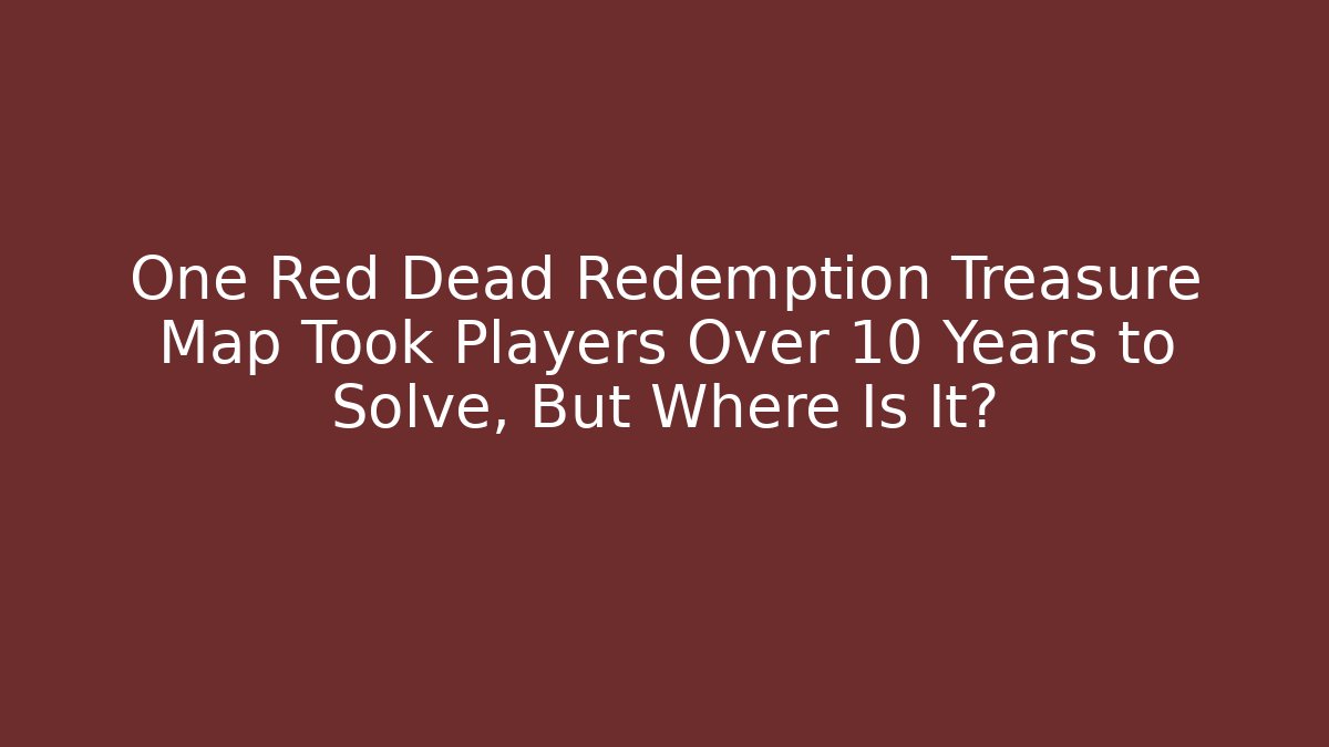 One Red Dead Redemption Treasure Map Took Players Over 10 Years to Solve, But Where Is It?
