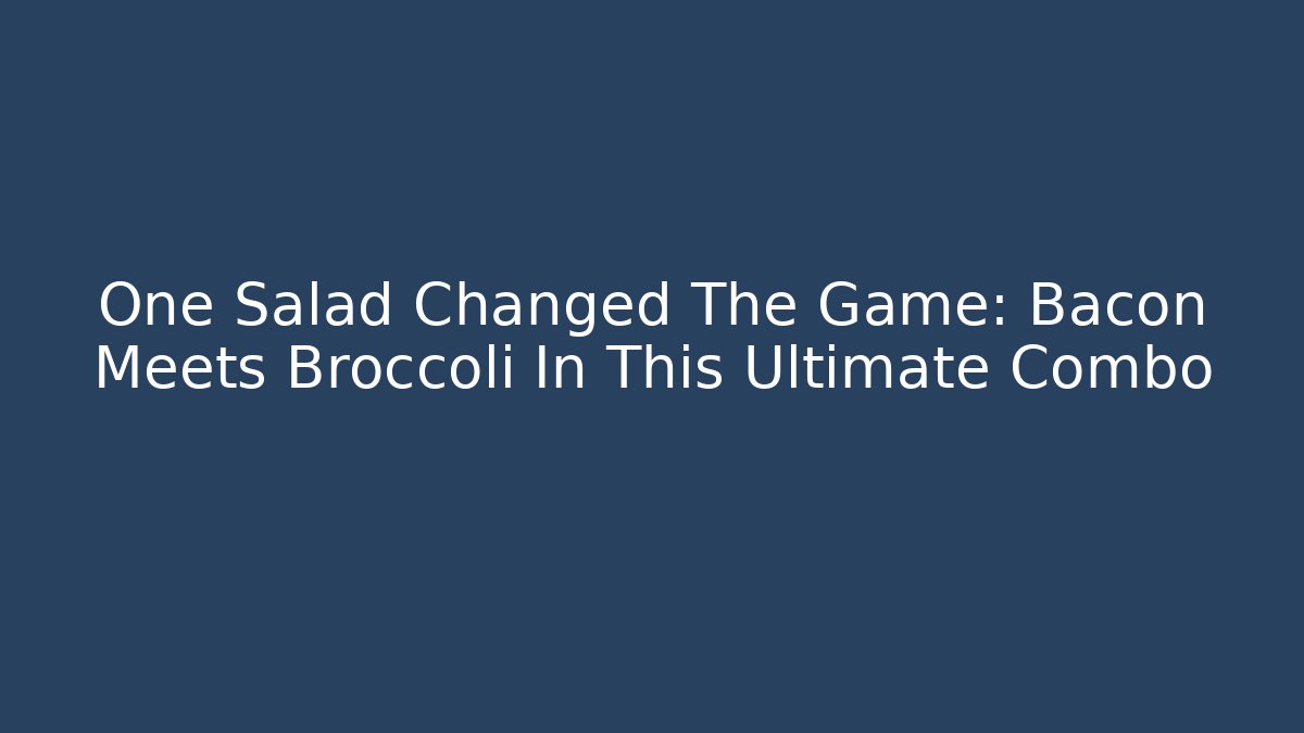 One Salad Changed The Game: Bacon Meets Broccoli In This Ultimate Combo