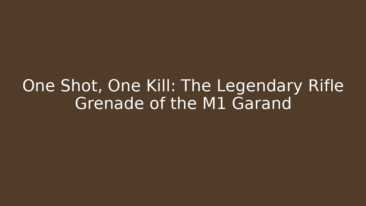 One Shot, One Kill: The Legendary Rifle Grenade of the M1 Garand