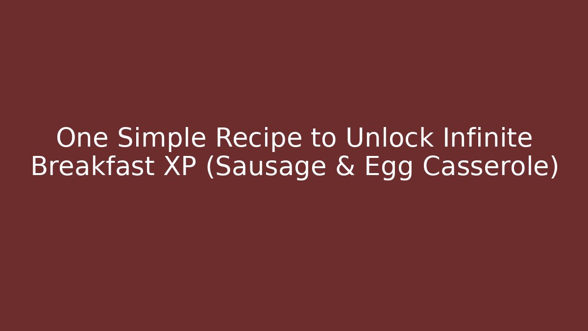 One Simple Recipe to Unlock Infinite Breakfast XP (Sausage & Egg Casserole)