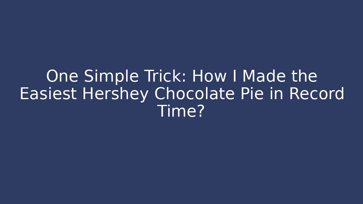 One Simple Trick: How I Made the Easiest Hershey Chocolate Pie in Record Time?