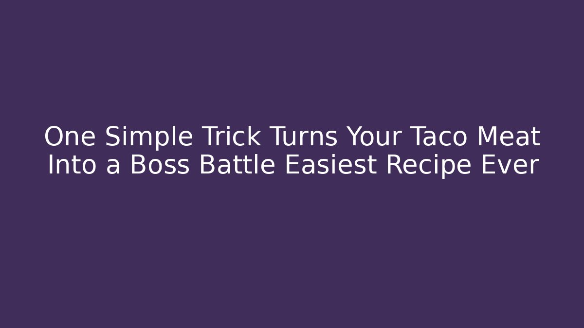 One Simple Trick Turns Your Taco Meat Into a Boss Battle Easiest Recipe Ever