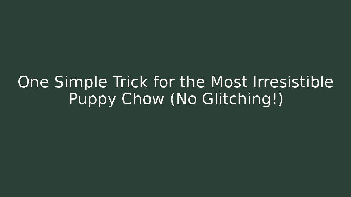 One Simple Trick for the Most Irresistible Puppy Chow (No Glitching!)