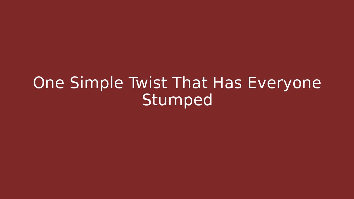 One Simple Twist That Has Everyone Stumped