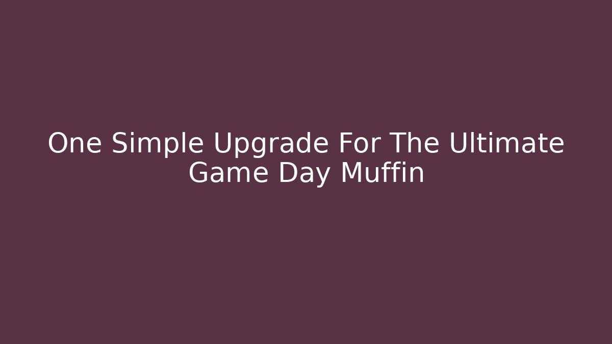 One Simple Upgrade For The Ultimate Game Day Muffin