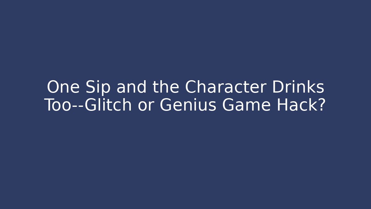 One Sip and the Character Drinks Too—Glitch or Genius Game Hack?