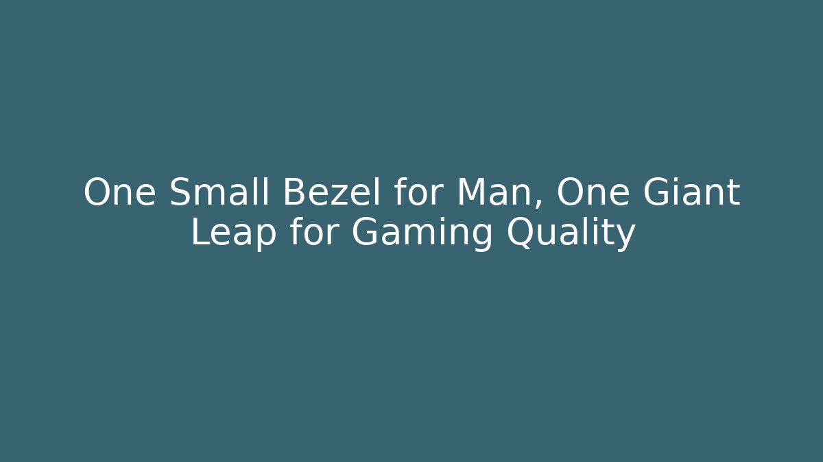 One Small Bezel for Man, One Giant Leap for Gaming Quality - Create More Assets