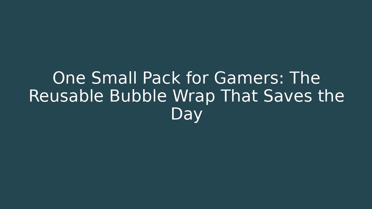 One Small Pack for Gamers: The Reusable Bubble Wrap That Saves the Day