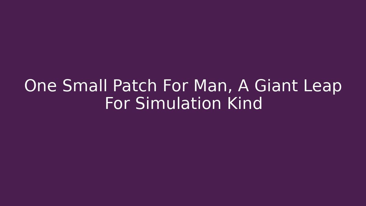 One Small Patch For Man, A Giant Leap For Simulation Kind