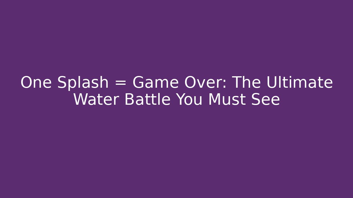One Splash = Game Over: The Ultimate Water Battle You Must See