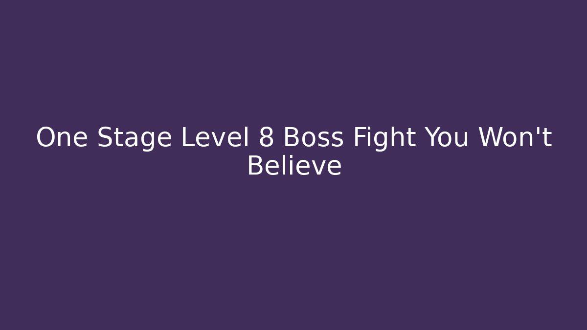 One Stage Level 8 Boss Fight You Won't Believe
