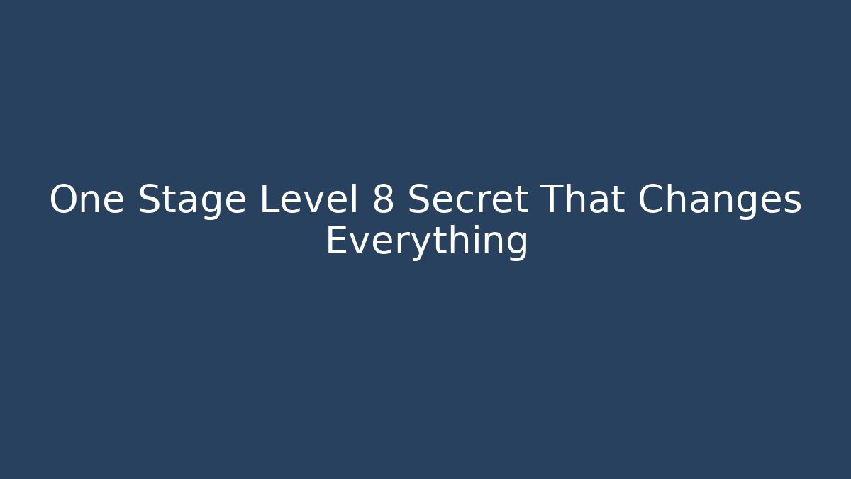One Stage Level 8 Secret That Changes Everything
