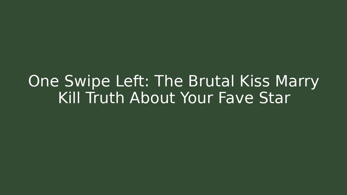One Swipe Left: The Brutal Kiss Marry Kill Truth About Your Fave Star