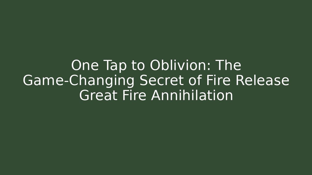 One Tap to Oblivion: The Game-Changing Secret of Fire Release Great Fire Annihilation