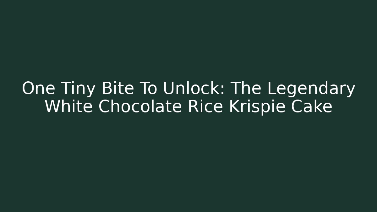One Tiny Bite To Unlock: The Legendary White Chocolate Rice Krispie Cake