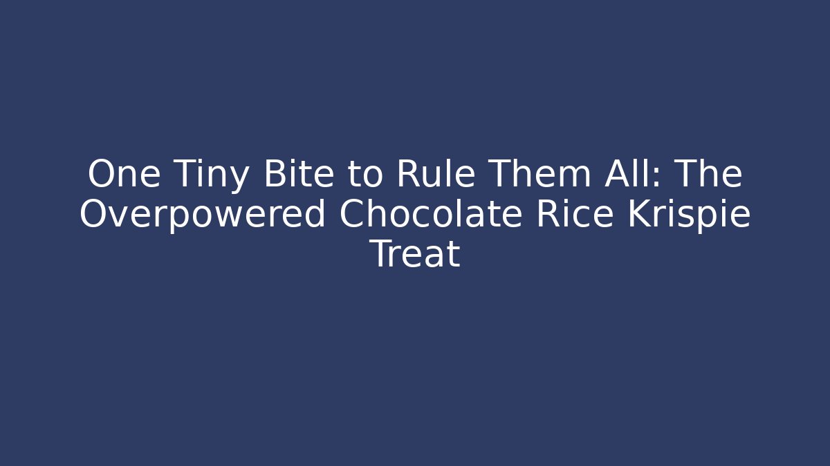 One Tiny Bite to Rule Them All: The Overpowered Chocolate Rice Krispie Treat