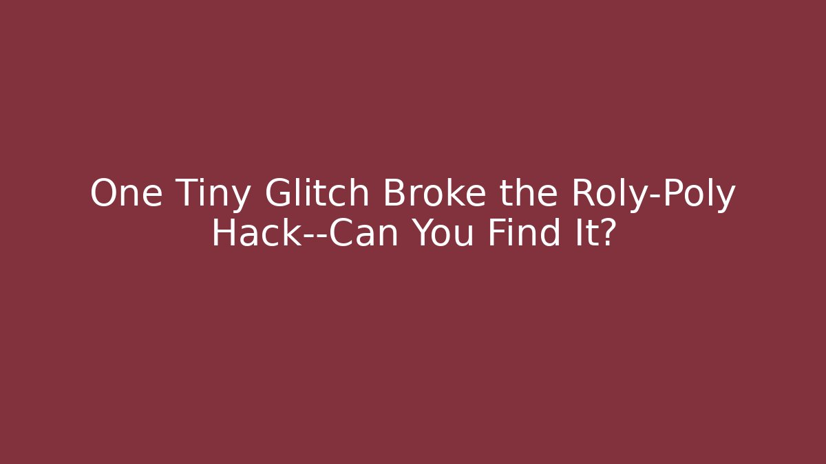 One Tiny Glitch Broke the Roly-Poly Hack—Can You Find It?