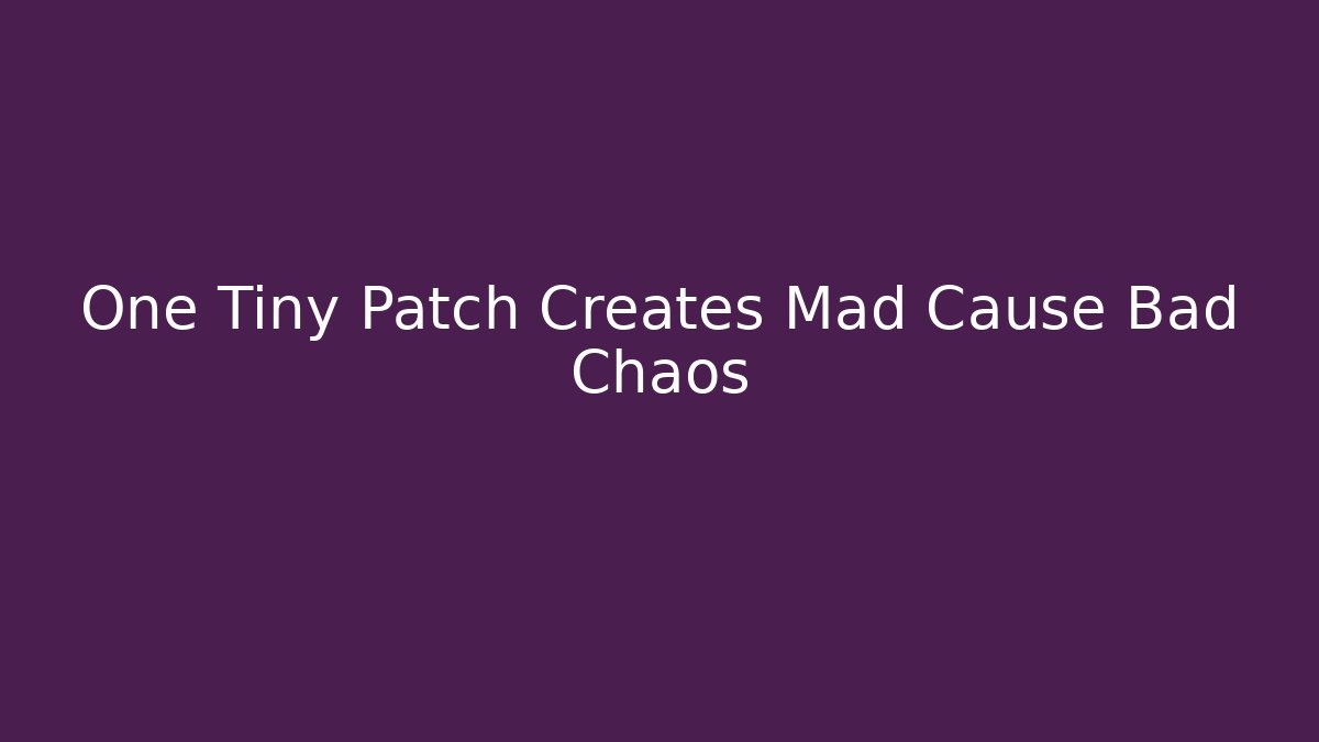 One Tiny Patch Creates Mad Cause Bad Chaos - Create More Assets