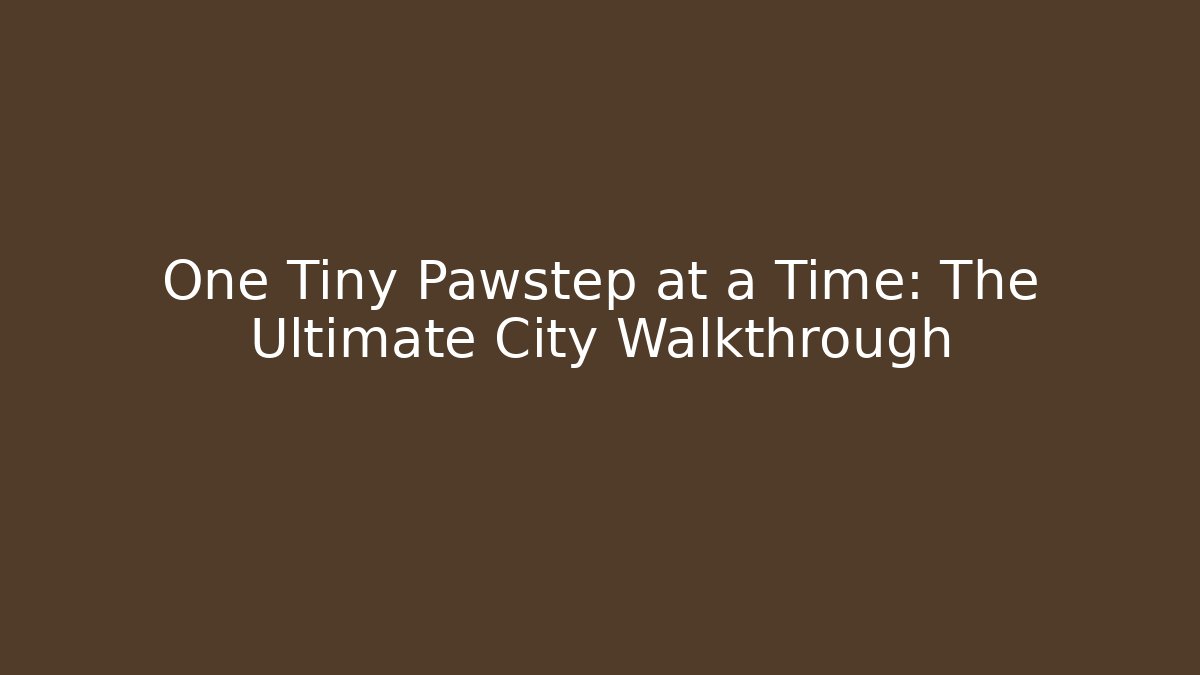 One Tiny Pawstep at a Time: The Ultimate City Walkthrough