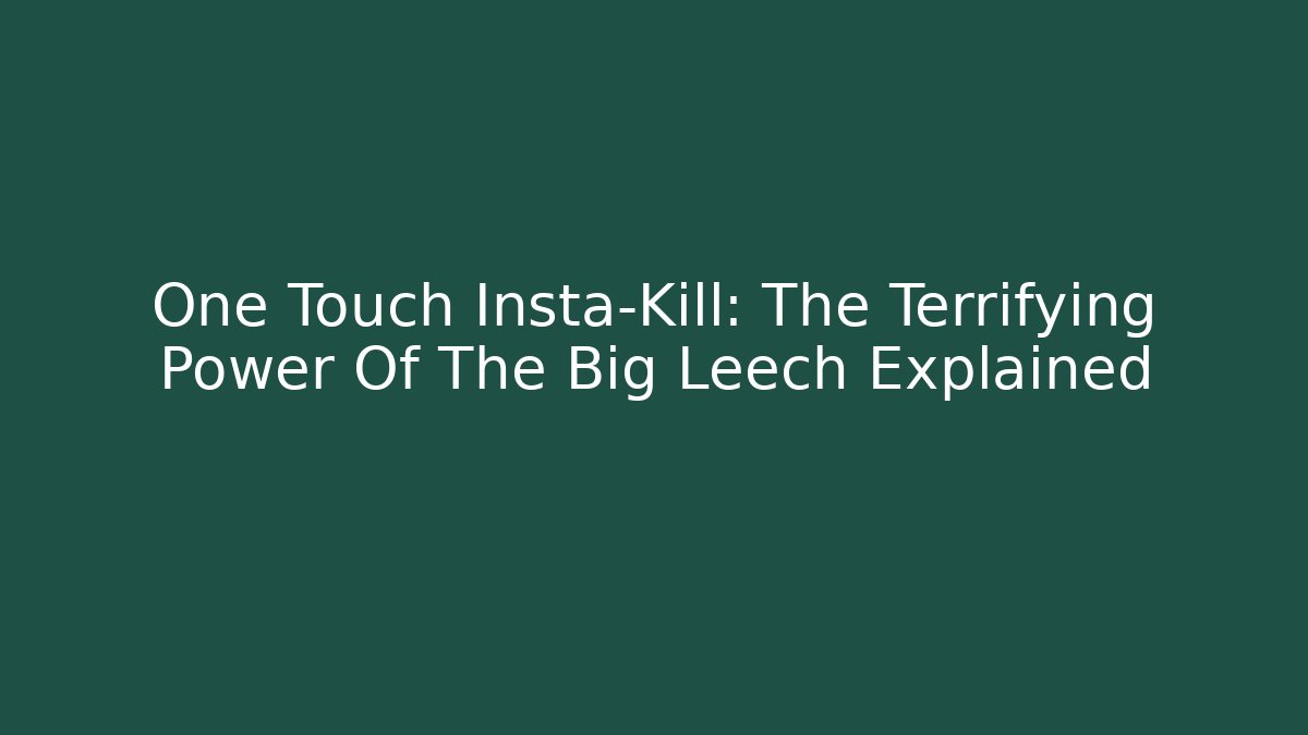 One Touch Insta-Kill: The Terrifying Power Of The Big Leech Explained