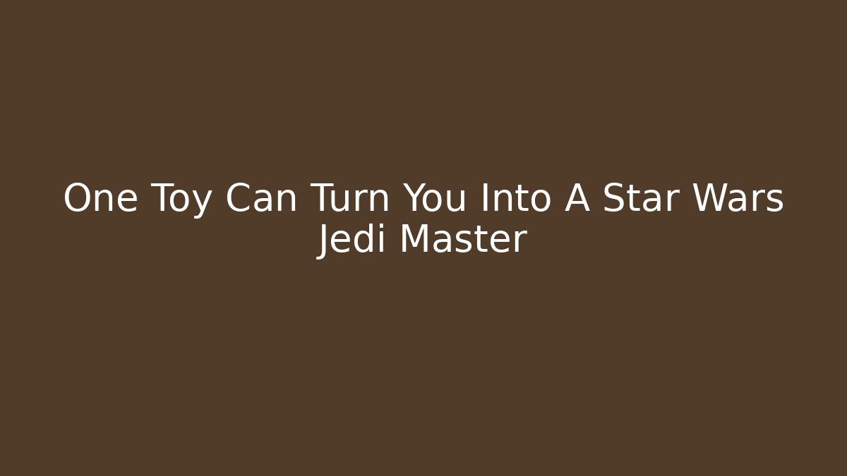 One Toy Can Turn You Into A Star Wars Jedi Master