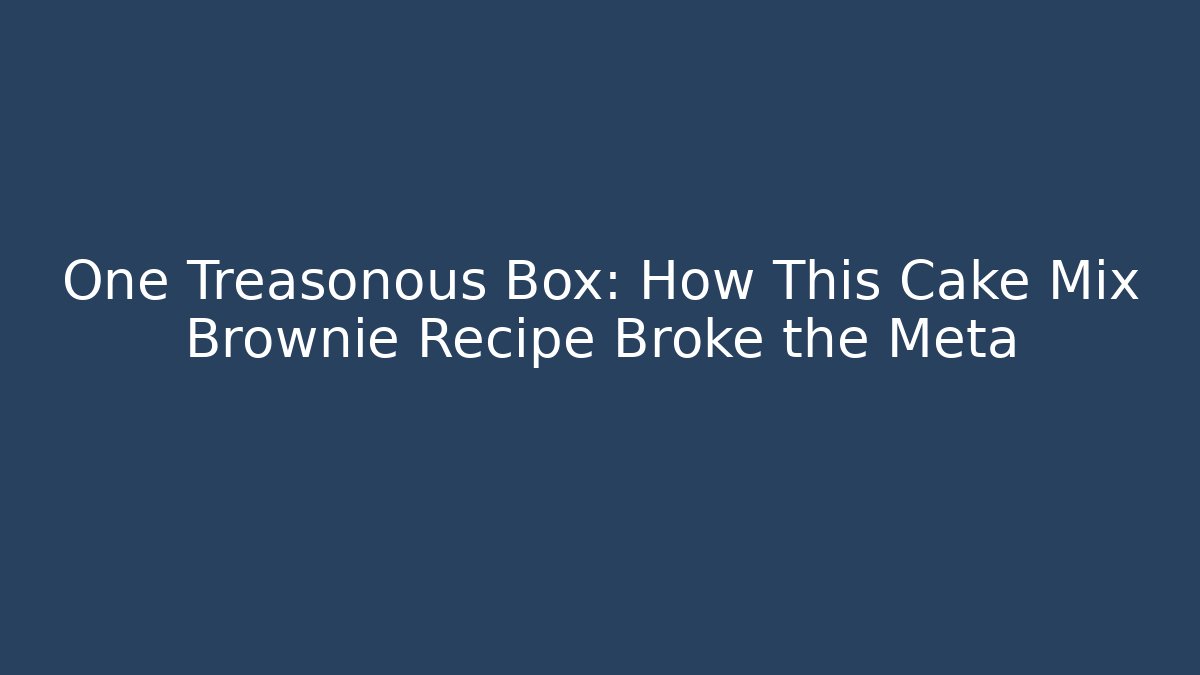 One Treasonous Box: How This Cake Mix Brownie Recipe Broke the Meta