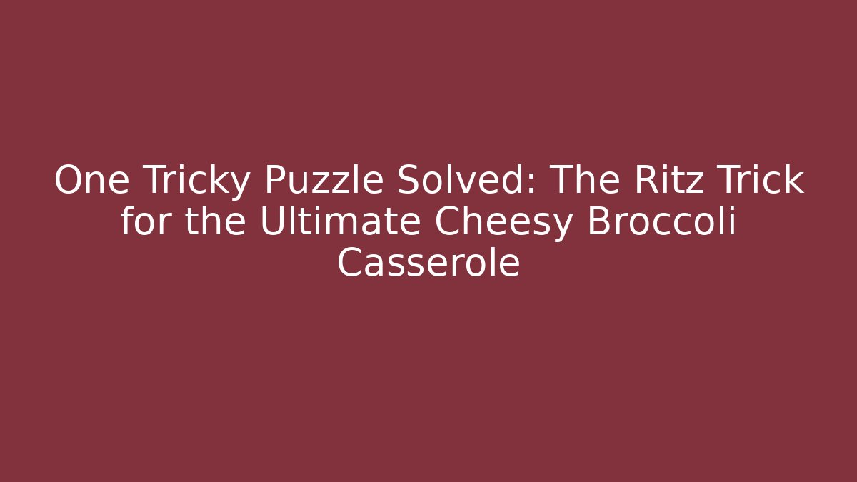 One Tricky Puzzle Solved: The Ritz Trick for the Ultimate Cheesy Broccoli Casserole