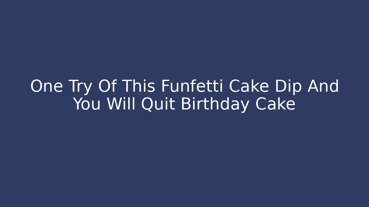 One Try Of This Funfetti Cake Dip And You Will Quit Birthday Cake