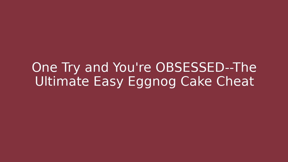 One Try and You’re OBSESSED—The Ultimate Easy Eggnog Cake Cheat